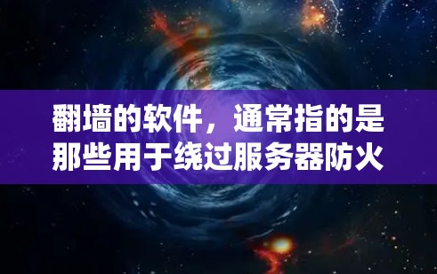 翻墙的软件，通常指的是那些用于绕过服务器防火墙，访问外部网络软件。这些软件可以帮助用户在安全的环境中访问外部网站、文档或社区资源。以下是一些常见的翻墙软件推荐和使用方法