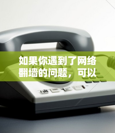 如果你遇到了网络翻墙的问题，可以尝试以下方法