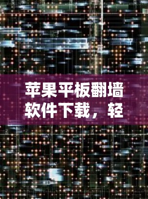 苹果平板翻墙软件下载，轻松隐藏隐藏内容的实用指南