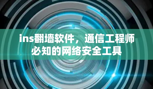 ins翻墙软件，通信工程师必知的网络安全工具