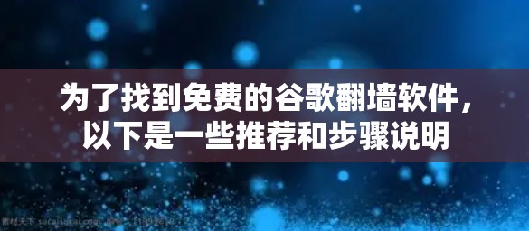 为了找到免费的谷歌翻墙软件，以下是一些推荐和步骤说明