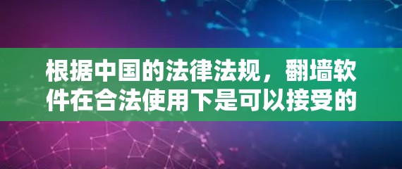 根据中国的法律法规，翻墙软件在合法使用下是可以接受的。以下是一些关键点的总结