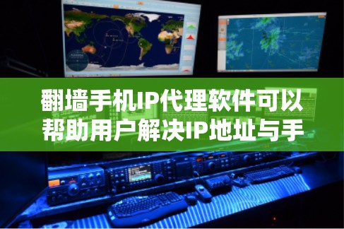 翻墙手机IP代理软件可以帮助用户解决IP地址与手机网络不一致的问题，允许用户访问手机上安装的网站。以下是使用翻墙软件的步骤和注意事项