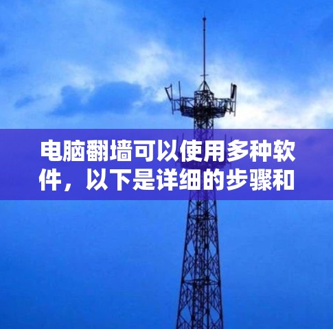 电脑翻墙可以使用多种软件，以下是详细的步骤和考虑因素，帮助您更好地操作