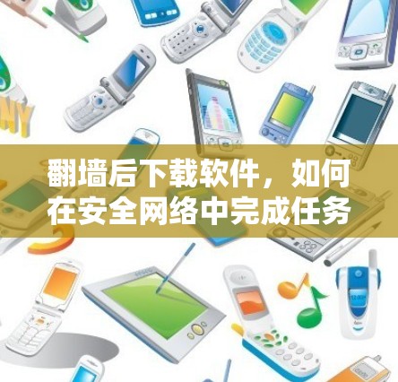 翻墙后下载软件，如何在安全网络中完成任务