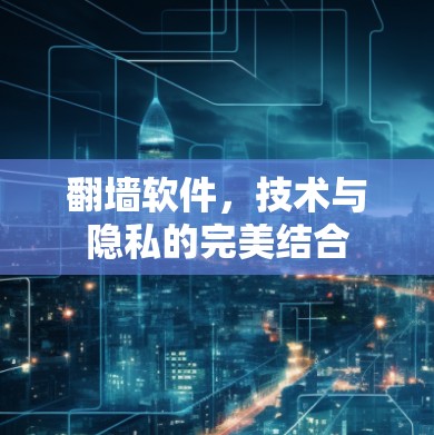翻墙软件，技术与隐私的完美结合