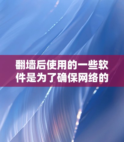 翻墙后使用的一些软件是为了确保网络的安全性和稳定性，以下是一些常见的软件和工具