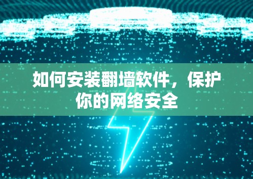 如何安装翻墙软件，保护你的网络安全