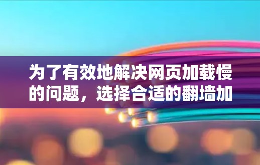 为了有效地解决网页加载慢的问题，选择合适的翻墙加速软件是关键。以下是一个结构化的指南，帮助您全面考虑和选择适合的工具