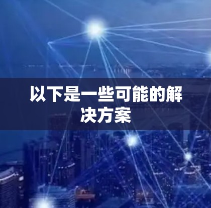 以下是一些可能的解决方案