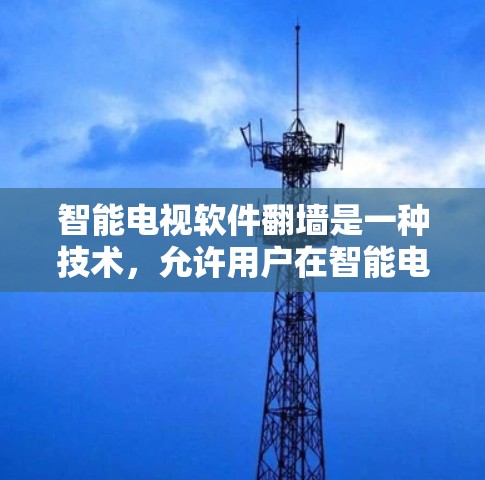 智能电视软件翻墙是一种技术，允许用户在智能电视设备上使用网络，从而连接到互联网，从而减少对网络的依赖，提升访问权限，节省流量，降低成本。以下是关于智能电视软件翻墙的教程和相关信息