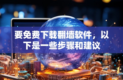 要免费下载翻墙软件，以下是一些步骤和建议