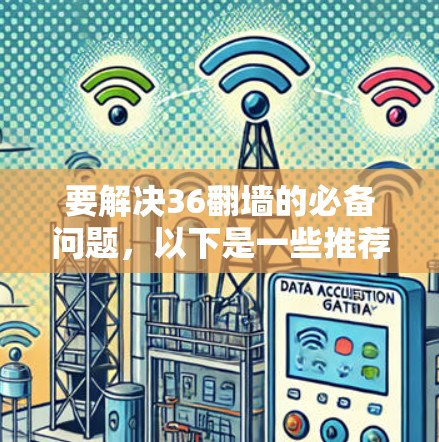 要解决36翻墙的必备问题,以下是一些推荐的软件和方法 要解决36翻墙的必备问题,以下是一些推荐的软件和方法