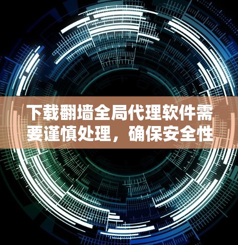 下载翻墙全局代理软件需要谨慎处理，确保安全性和合法性。以下是一步步的建议