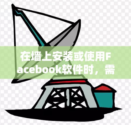 在墙上安装或使用Facebook软件时，需要注意隐私和安全问题。以下是关于在墙上下载和使用Facebook软件的建议