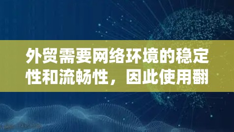 外贸需要网络环境的稳定性和流畅性，因此使用翻墙软件可以帮助您绕过网络防火墙，更长时间地连接到互联网，从而减少延迟和延迟，提升用户体验。以下是一些常见的外贸翻墙软件及其功能