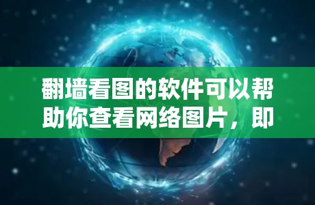 翻墙看图的软件可以帮助你查看网络图片，即使防火墙阻止了访问。以下是几种常用的软件和方法