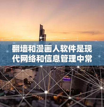 翻墙和漫画人软件是现代网络和信息管理中常见的工具，但需要谨慎下载，确保使用合法和安全的软件。以下是一些推荐的工具
