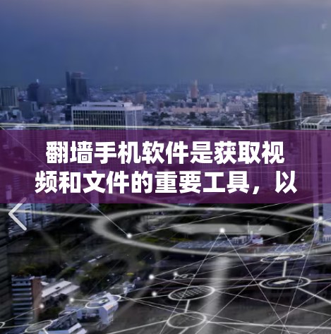 翻墙手机软件是获取视频和文件的重要工具，以下是推荐的几种选择，每种软件都有其独特的优势和适用场景