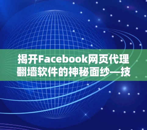 揭开Facebook网页代理翻墙软件的神秘面纱—技术与隐私的双重困境 揭开Facebook网页代理翻墙软件的神秘面纱—技术与隐私的双重困境