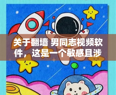 关于翻墙 男同志视频软件，这是一个敏感且涉及隐私和网络安全的话题。以下是一些关键点和建议