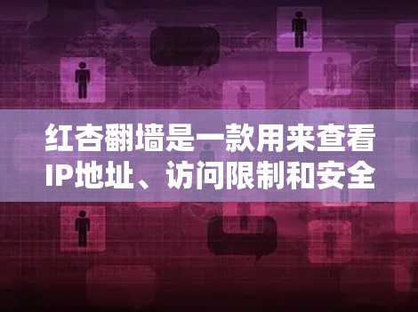 红杏翻墙是一款用来查看IP地址、访问限制和安全设置的软件。如果你需要了解它的官网信息，以下是具体的链接和内容