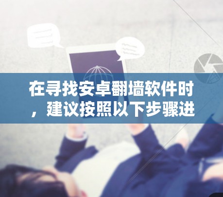 在寻找安卓翻墙软件时，建议按照以下步骤进行