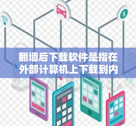 翻墙后下载软件是指在外部计算机上下载到内部服务器运行的软件。以下是一些可能的下载选项及其步骤说明