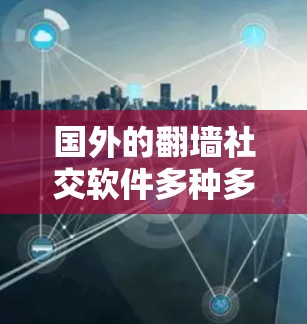 国外的翻墙社交软件多种多样,每个都有其独特的特点和适用场景。以下是对这些软件的整理和总结 国外的翻墙社交软件多种多样,每个都有其独特的特点和适用场景。以下是对这些软件的整理和总结