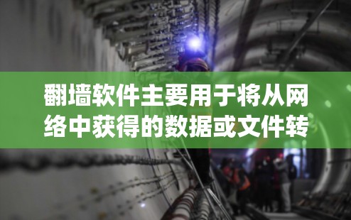 翻墙软件主要用于将从网络中获得的数据或文件转移到外部存储设备上，例如硬盘、CD-ROM或打印机。免费翻墙软件可以帮助用户在没有购买 plugged管的情况下，快速进行数据传输和恢复