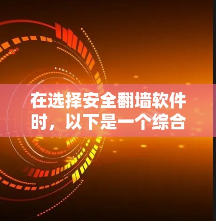 在选择安全翻墙软件时,以下是一个综合考虑的因素和推荐列表 在选择安全翻墙软件时,以下是一个综合考虑的因素和推荐列表