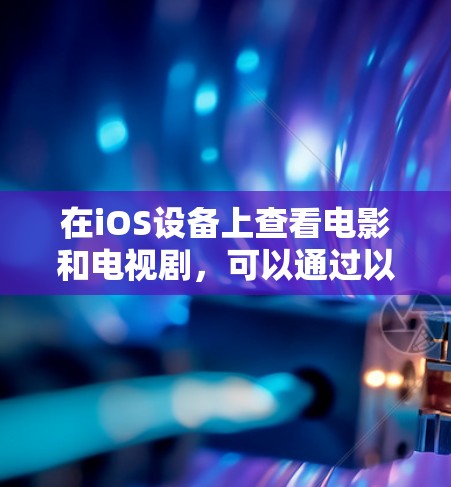 在iOS设备上查看电影和电视剧,可以通过以下步骤进行 在iOS设备上查看电影和电视剧,可以通过以下步骤进行