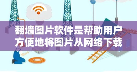 翻墙图片软件是帮助用户方便地将图片从网络下载转移到目标服务器的工具，确保用户能安全地获取所需图片。以下是一些推荐的翻墙图片软件，包括它们的特点、适用场景和使用方法