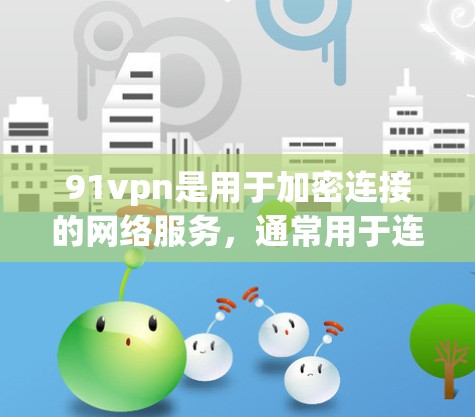91vpn是用于加密连接的网络服务,通常用于连接目标服务器或网站。如果您想使用91vpn连接目标服务器,通常需要按照以下步骤进行 91vpn是用于加密连接的网络服务,通常用于连接目标服务器或网站。如果您想使用91vpn连接目标服务器,通常需要按照以下步骤进行
