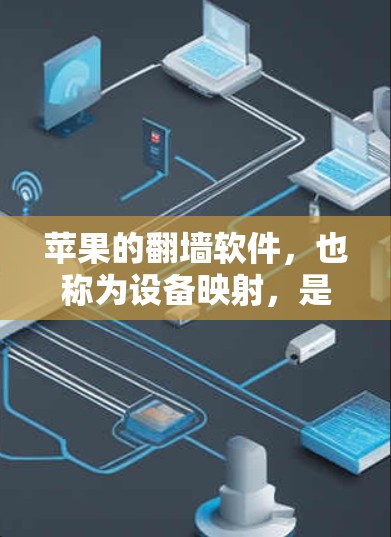 苹果的翻墙软件，也称为设备映射，是苹果在手机设备上实现设备之间的自动转换和切换的工具。以下是对该软件的详细分步说明