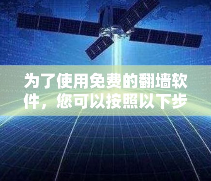 为了使用免费的翻墙软件，您可以按照以下步骤操作