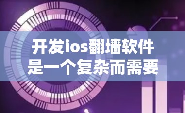 开发ios翻墙软件是一个复杂而需要深度研究的项目,涉及多个技术领域。以下是对该过程的分步说明 开发ios翻墙软件是一个复杂而需要深度研究的项目,涉及多个技术领域。以下是对该过程的分步说明