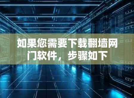 如果您需要下载翻墙网门软件，步骤如下
