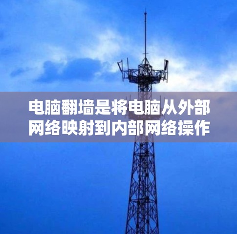 电脑翻墙是将电脑从外部网络映射到内部网络操作,通常使用网络镜像工具实现。以下是详细的步骤指南,帮助您顺利进行电脑翻墙 电脑翻墙是将电脑从外部网络映射到内部网络操作,通常使用网络镜像工具实现。以下是详细的步骤指南,帮助您顺利进行电脑翻墙