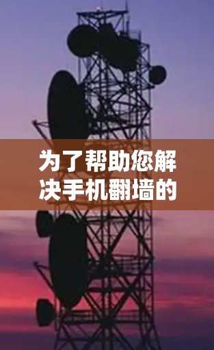 为了帮助您解决手机翻墙的问题,以下是一个清晰的步骤指南 为了帮助您解决手机翻墙的问题,以下是一个清晰的步骤指南
