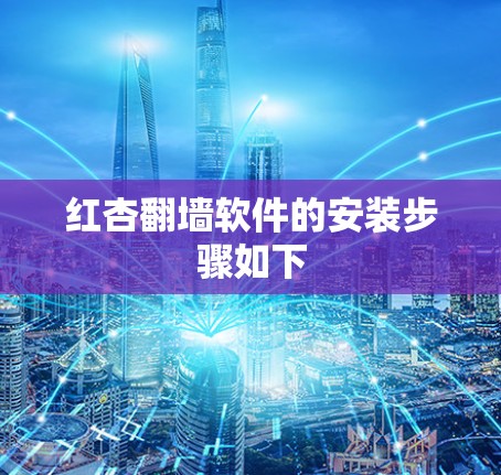 红杏翻墙软件的安装步骤如下