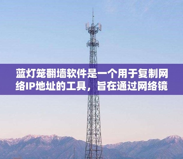 蓝灯笼翻墙软件是一个用于复制网络IP地址的工具，旨在通过网络镜像来保持设备上的网络环境。以下是一步步的下载和安装指南