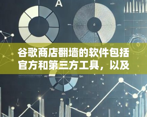 谷歌商店翻墙的软件包括官方和第三方工具,以及轻量级工具。以下是几种主要的解决方案 谷歌商店翻墙的软件包括官方和第三方工具,以及轻量级工具。以下是几种主要的解决方案