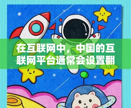 在互联网中，中国的互联网平台通常会设置翻墙功能，以便用户在访问中国网站时，避免被中国网站的广告和内容所吸引。以下是几种常见翻墙软件及其功能