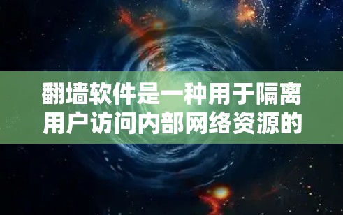翻墙软件是一种用于隔离用户访问内部网络资源的技术，确保用户能够安全地访问外部网络环境。以下是对翻墙软件的详细总结