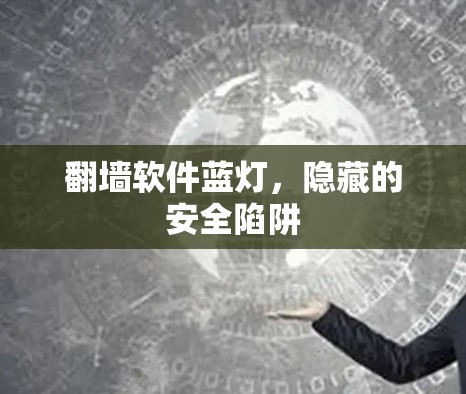 翻墙软件蓝灯,隐藏的安全陷阱 翻墙软件蓝灯,隐藏的安全陷阱