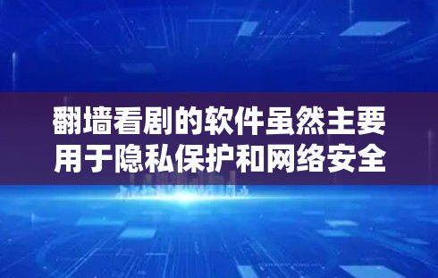 翻墙看剧的软件虽然主要用于隐私保护和网络安全，但也有一些软件可以帮助用户翻墙观看剧集。以下是一些推荐的翻墙软件及其特点