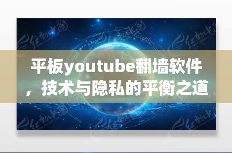 平板youtube翻墙软件，技术与隐私的平衡之道