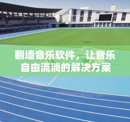 翻墙音乐软件，让音乐自由流淌的解决方案