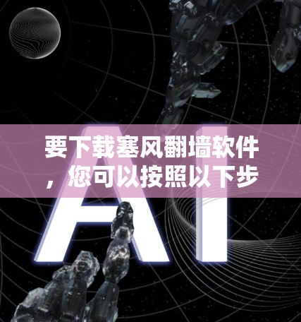 要下载塞风翻墙软件，您可以按照以下步骤操作